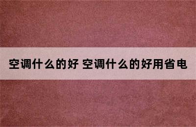 空调什么的好 空调什么的好用省电